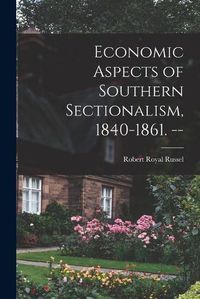 Cover image for Economic Aspects of Southern Sectionalism, 1840-1861. --