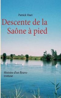 Cover image for Descente de la Saone a pied: Histoire d'un fleuve-trotteur