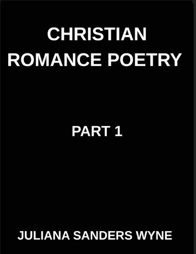 Cover image for Christian Romance Poetry (Part 1)- Songs of the Beloved, Where Heaven's Melody Meets Earth's Embrace, Embers of Devotion