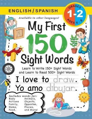 My First 150 Sight Words Workbook: (Ages 6-8) Bilingual (English / Spanish) (Ingles / Espanol): Learn to Write 150 and Read 500 Sight Words (Body, Actions, Family, Food, Opposites, Numbers, Shapes, Jobs, Places, Nature, Weather, Time and More!)