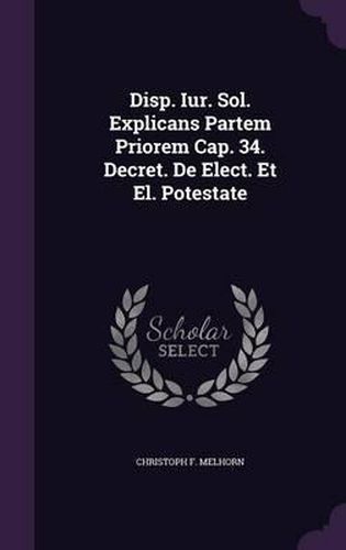 Cover image for Disp. Iur. Sol. Explicans Partem Priorem Cap. 34. Decret. de Elect. Et El. Potestate