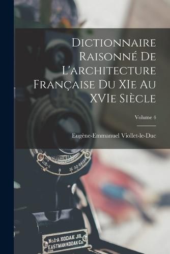 Dictionnaire Raisonne de L'architecture Francaise du XIe au XVIe Siecle; Volume 4