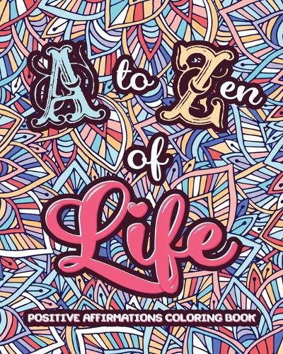 Cover image for A to ZEN of LIFE: A Motivational Adult Coloring Book - Alphabet of Success for Everyone! Inspiring Quotes and Positive Affirmations