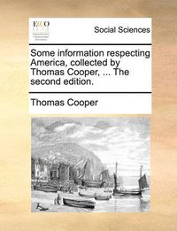 Cover image for Some Information Respecting America, Collected by Thomas Cooper, ... the Second Edition.