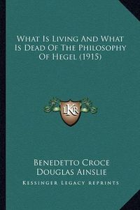 Cover image for What Is Living and What Is Dead of the Philosophy of Hegel (1915)