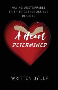 Cover image for A Heart Determined: Having Unstoppable Faith to Get Impossible Results