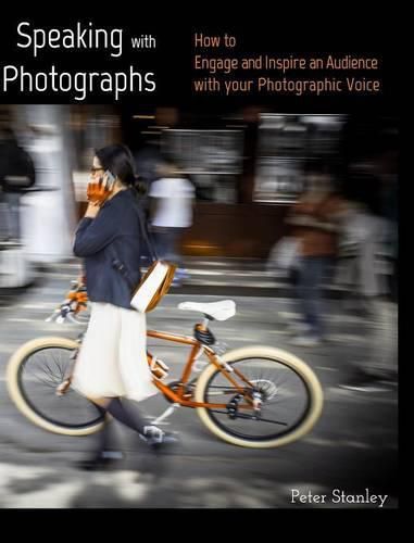 Speaking with Photographs: Learn how to Engage and Inspire an Audience with your Photographic Voice