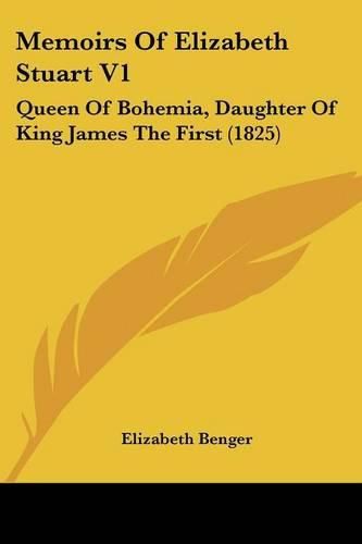 Cover image for Memoirs Of Elizabeth Stuart V1: Queen Of Bohemia, Daughter Of King James The First (1825)