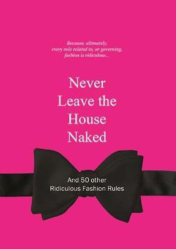 Never Leave the House Naked: And 50 Other Ridiculous Fashion Rules