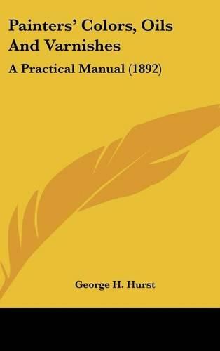 Painters' Colors, Oils and Varnishes: A Practical Manual (1892)