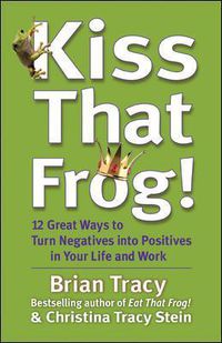 Cover image for Kiss That Frog! 12 Great Ways to Turn Negatives into Positives in Your Life and Work