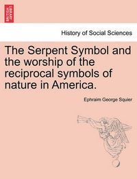 Cover image for The Serpent Symbol and the Worship of the Reciprocal Symbols of Nature in America.