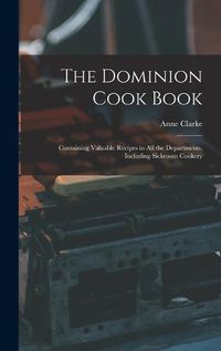 Cover image for The Dominion Cook Book [microform]: Containing Valuable Recipes in All the Departments, Including Sickroom Cookery