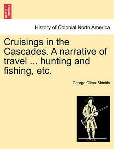 Cover image for Cruisings in the Cascades. a Narrative of Travel ... Hunting and Fishing, Etc.