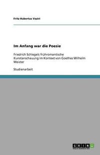 Cover image for Im Anfang war die Poesie: Friedrich Schlegels fruhromantische Kunstanschauung im Kontext von Goethes Wilhelm Meister