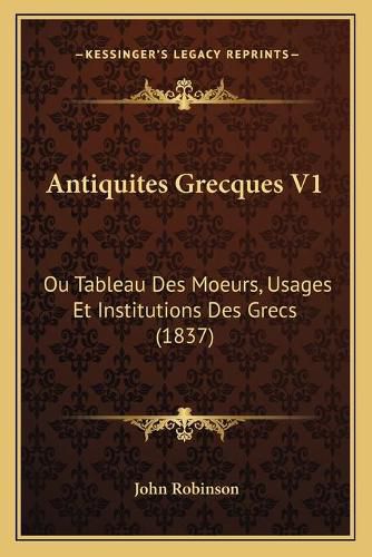 Cover image for Antiquites Grecques V1: Ou Tableau Des Moeurs, Usages Et Institutions Des Grecs (1837)