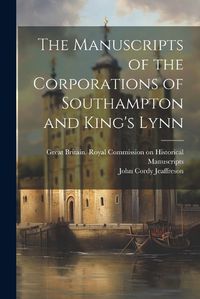 Cover image for The Manuscripts of the Corporations of Southampton and King's Lynn