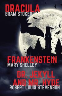 Cover image for Frankenstein, Dracula, Dr. Jekyll and Mr. Hyde: Three Classics of Horror in one book only
