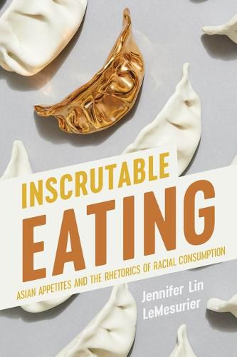 Cover image for Inscrutable Eating: Asian Appetites and the Rhetorics of Racial Consumption