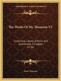 Cover image for The Works of Mr. Thomson V2: Containing Liberty, a Poem, and Sophonisba, a Tragedy (1736)