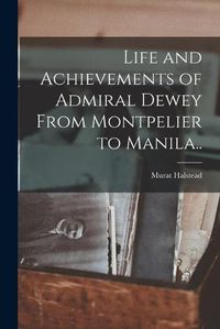 Cover image for Life and Achievements of Admiral Dewey From Montpelier to Manila..