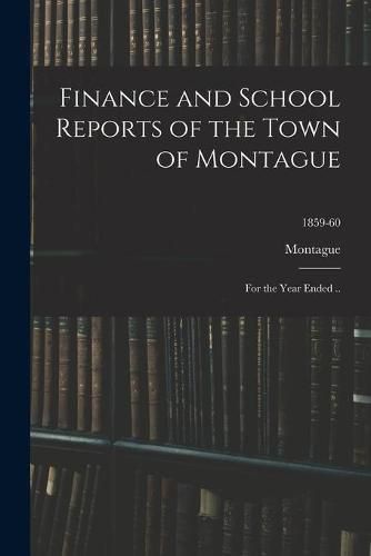 Cover image for Finance and School Reports of the Town of Montague: for the Year Ended ..; 1859-60
