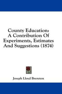 Cover image for County Education: A Contribution of Experiments, Estimates and Suggestions (1874)