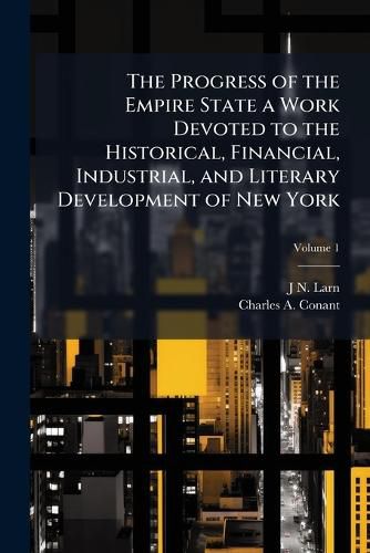 Cover image for The Progress of the Empire State a Work Devoted to the Historical, Financial, Industrial, and Literary Development of New York