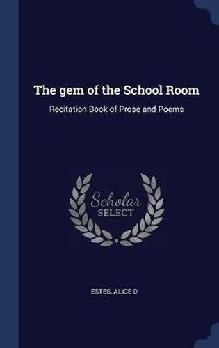 Cover image for The Gem of the School Room: Recitation Book of Prose and Poems