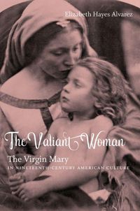 Cover image for The Valiant Woman: The Virgin Mary in Nineteenth-Century American Culture