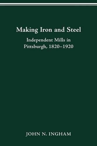 Cover image for Making Iron Steel: Independent Mills in Pittsburgh, 1820-19