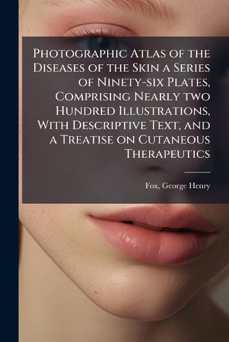 Cover image for Photographic Atlas of the Diseases of the Skin a Series of Ninety-six Plates, Comprising Nearly two Hundred Illustrations, With Descriptive Text, and a Treatise on Cutaneous Therapeutics