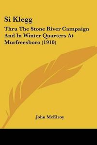 Cover image for Si Klegg: Thru the Stone River Campaign and in Winter Quarters at Murfreesboro (1910)