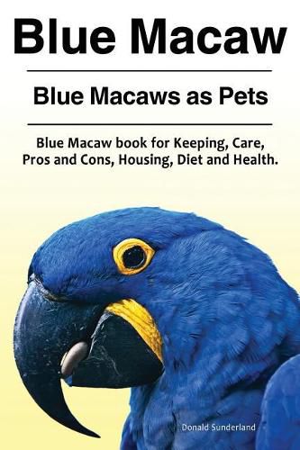 Cover image for Blue Macaw. Blue Macaws as Pets. Blue Macaw book for Keeping, Pros and Cons, Care, Housing, Diet and Health.