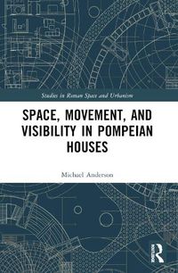 Cover image for Space, Movement, and Visibility in Pompeian Houses