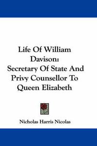Cover image for Life of William Davison: Secretary of State and Privy Counsellor to Queen Elizabeth