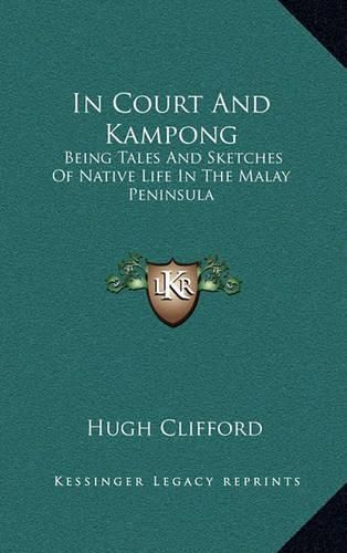 Cover image for In Court and Kampong: Being Tales and Sketches of Native Life in the Malay Peninsula