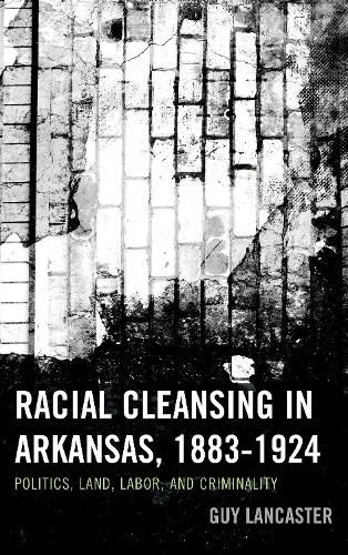 Cover image for Racial Cleansing in Arkansas, 1883-1924: Politics, Land, Labor, and Criminality