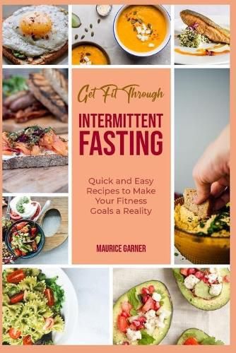 Cover image for Get Fit through Intermittent Fasting: Quick and Easy Recipes to Make Your Fitness Goals a Reality