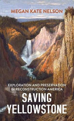 Cover image for Saving Yellowstone: Exploration and Preservation in Reconstruction America