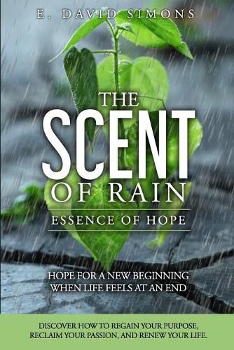 Cover image for The Scent of Rain-Essence of Hope: Hope for a new beginning when life feels at an end. Discover How to regain your purpose, reclaim your passion, renew your life.