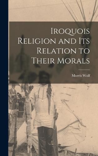 Iroquois Religion and its Relation to Their Morals