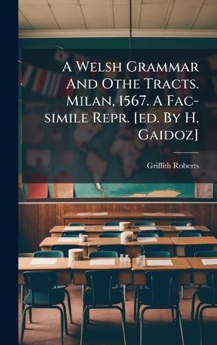 Cover image for A Welsh Grammar And Othe Tracts. Milan, 1567. A Fac-simile Repr. [ed. By H. Gaidoz]