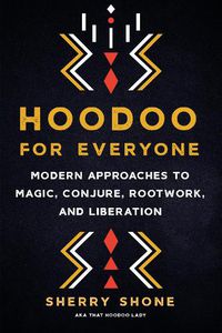 Cover image for Hoodoo for Everyone: Modern Approaches to Magic, Conjure, Rootwork, and Liberation