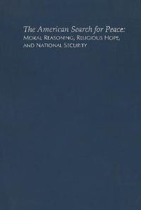 Cover image for The American Search for Peace: Moral Reasoning, Religious Hope, and National Security