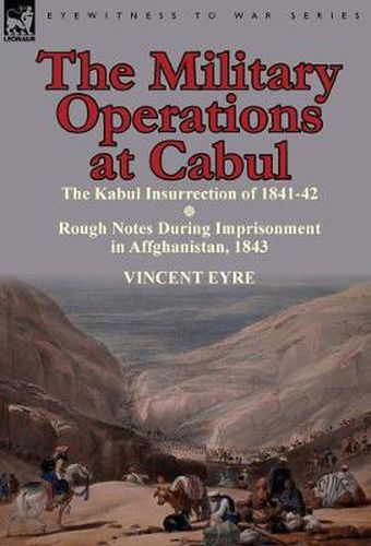 Cover image for The Military Operations at Cabul-The Kabul Insurrection of 1841-42 & Rough Notes During Imprisonment in Affghanistan, 1843