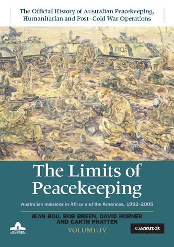 Cover image for The Limits of Peacekeeping: Volume 4, The Official History of Australian Peacekeeping, Humanitarian and Post-Cold War Operations: Australian Missions in Africa and the Americas, 1992-2005