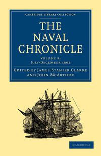 Cover image for The Naval Chronicle: Volume 8, July-December 1802: Containing a General and Biographical History of the Royal Navy of the United Kingdom with a Variety of Original Papers on Nautical Subjects