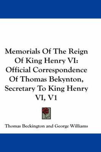 Cover image for Memorials of the Reign of King Henry VI: Official Correspondence of Thomas Bekynton, Secretary to King Henry VI, V1