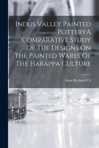 Cover image for Indus Valley Painted PotteryA Comparative Study Of The Designs On The Painted Wares Of The Harappa Culture